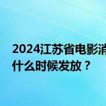 2024江苏省电影消费券什么时候发放？