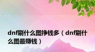 dnf刷什么图挣钱多（dnf刷什么图最赚钱）