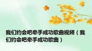 我们约会吧牵手成功歌曲视频（我们约会吧牵手成功歌曲）