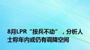 8月LPR“按兵不动”，分析人士称年内或仍有调降空间