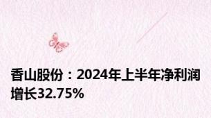 香山股份：2024年上半年净利润增长32.75%