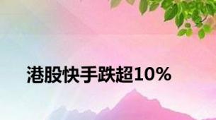 港股快手跌超10%