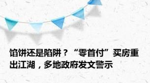 馅饼还是陷阱？“零首付”买房重出江湖，多地政府发文警示