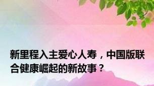 新里程入主爱心人寿，中国版联合健康崛起的新故事？