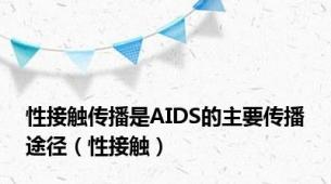 性接触传播是AIDS的主要传播途径（性接触）