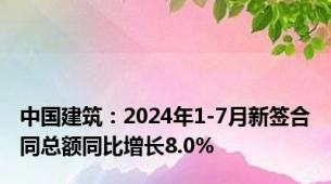 中国建筑：2024年1-7月新签合同总额同比增长8.0%