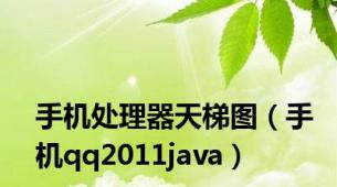 手机处理器天梯图（手机qq2011java）