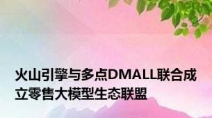 火山引擎与多点DMALL联合成立零售大模型生态联盟