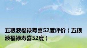 五粮液福禄寿喜52度评价（五粮液福禄寿喜52度）