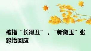 被指“长得丑”，“新黛玉”张淼怡回应