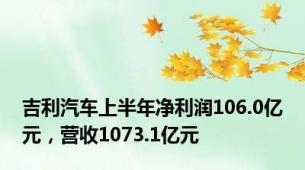 吉利汽车上半年净利润106.0亿元，营收1073.1亿元