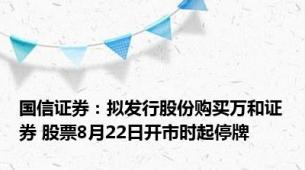 国信证券：拟发行股份购买万和证券 股票8月22日开市时起停牌