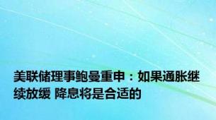 美联储理事鲍曼重申：如果通胀继续放缓 降息将是合适的