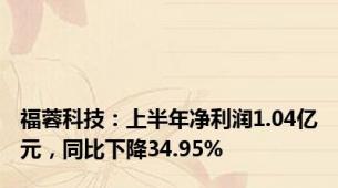 福蓉科技：上半年净利润1.04亿元，同比下降34.95%