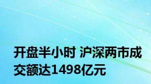 开盘半小时 沪深两市成交额达1498亿元