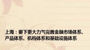 上海：要下更大力气完善金融市场体系、产品体系、机构体系和基础设施体系