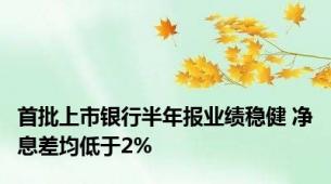 首批上市银行半年报业绩稳健 净息差均低于2%