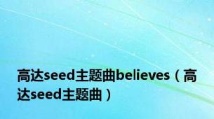 高达seed主题曲believes（高达seed主题曲）