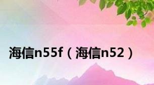 海信n55f（海信n52）