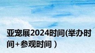 亚宠展2024时间(举办时间+参观时间）