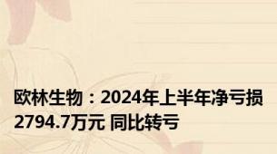 欧林生物：2024年上半年净亏损2794.7万元 同比转亏