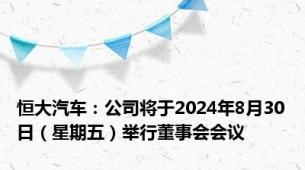 恒大汽车：公司将于2024年8月30日（星期五）举行董事会会议