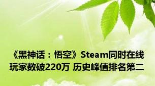 《黑神话：悟空》Steam同时在线玩家数破220万 历史峰值排名第二