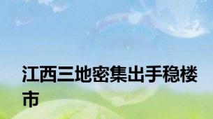 江西三地密集出手稳楼市