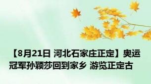 【8月21日 河北石家庄正定】奥运冠军孙颖莎回到家乡 游览正定古