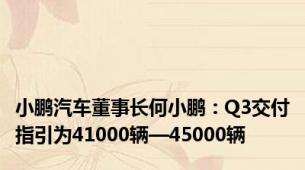 小鹏汽车董事长何小鹏：Q3交付指引为41000辆—45000辆