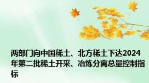 两部门向中国稀土、北方稀土下达2024年第二批稀土开采、冶炼分离总量控制指标