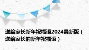 送给家长新年祝福语2024最新版（送给家长的新年祝福语）