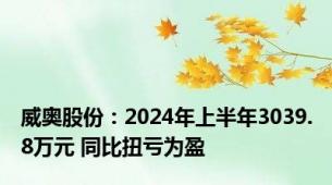 威奥股份：2024年上半年3039.8万元 同比扭亏为盈