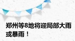 郑州等8地将迎局部大雨或暴雨！