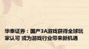 华泰证券：国产3A游戏获得全球玩家认可 或为游戏行业带来新机遇