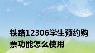 铁路12306学生预约购票功能怎么使用