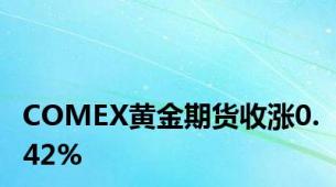 COMEX黄金期货收涨0.42%