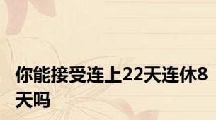 你能接受连上22天连休8天吗