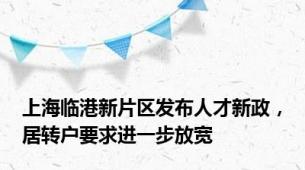 上海临港新片区发布人才新政，居转户要求进一步放宽