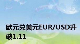 欧元兑美元EUR/USD升破1.11