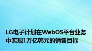 LG电子计划在WebOS平台业务中实现1万亿韩元的销售目标