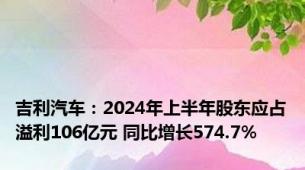 吉利汽车：2024年上半年股东应占溢利106亿元 同比增长574.7%