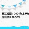 珠江啤酒：2024年上半年净利润同比增长36.52%