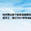 杭州萧山首个配售型保障性住房项目开工，预计2027年年底前竣工