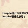 Hospital是什么意思中文翻译（hospital是什么意思）