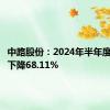 中路股份：2024年半年度净利润下降68.11%