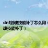 dnf剑魂技能补丁怎么用（dnf剑魂技能补丁）