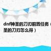 dnf神圣的刀刃前置任务（dnf神圣的刀刃怎么得）