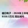 福日电子：2024年上半年净亏损9350.5万元 同比减亏