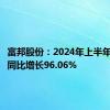 富邦股份：2024年上半年净利润同比增长96.06%